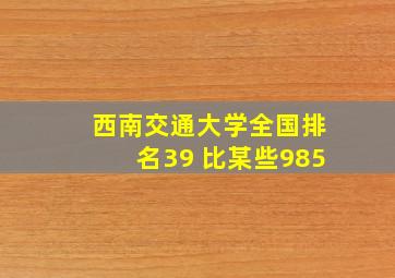 西南交通大学全国排名39 比某些985